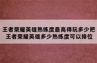 王者荣耀英雄熟练度最高得玩多少把 王者荣耀英雄多少熟练度可以排位